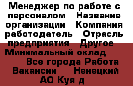 Менеджер по работе с персоналом › Название организации ­ Компания-работодатель › Отрасль предприятия ­ Другое › Минимальный оклад ­ 26 000 - Все города Работа » Вакансии   . Ненецкий АО,Куя д.